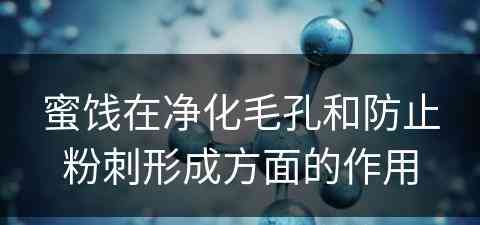 蜜饯在净化毛孔和防止粉刺形成方面的作用